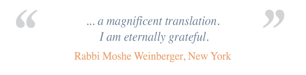 A magnificent translation. I am eternally grateful. - Rabbi Moshe Weinberger, New york